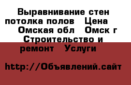 Выравнивание стен потолка полов › Цена ­ 400 - Омская обл., Омск г. Строительство и ремонт » Услуги   